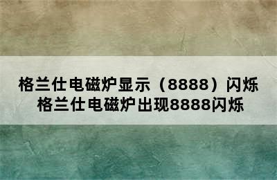 格兰仕电磁炉显示（8888）闪烁 格兰仕电磁炉出现8888闪烁